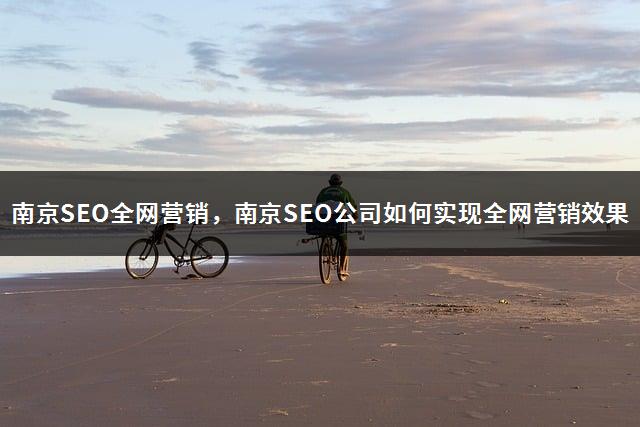 南京SEO全网营销，南京SEO公司如何实现全网营销效果-1