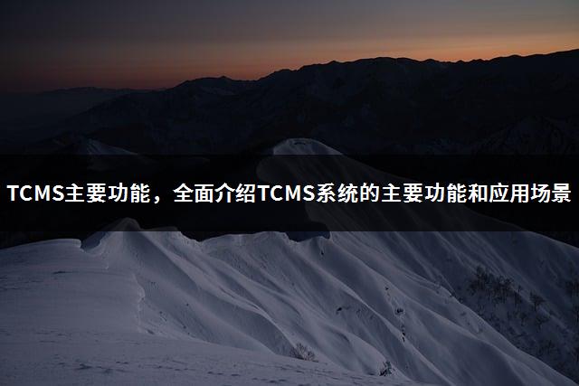 TCMS主要功能，全面介绍TCMS系统的主要功能和应用场景-1