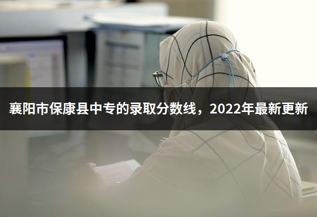 襄阳市保康县中专的录取分数线，2022年最新更新-1