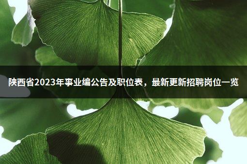 陕西省2023年事业编公告及职位表，最新更新招聘岗位一览-1