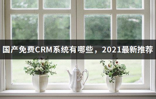 国产免费CRM系统有哪些，2021最新推荐-1