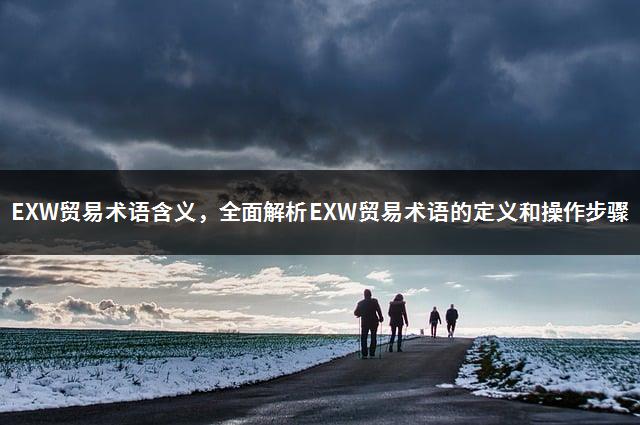 EXW贸易术语含义，全面解析EXW贸易术语的定义和操作步骤-1