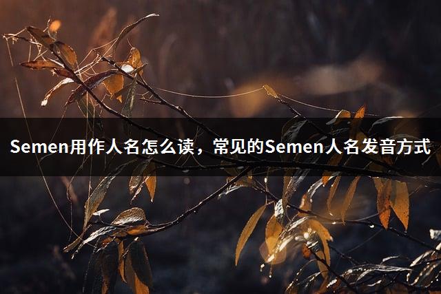 Semen用作人名怎么读，常见的Semen人名发音方式-1