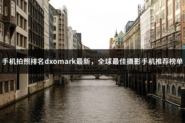 手机拍照排名dxomark最新，全球最佳摄影手机推荐榜单-1