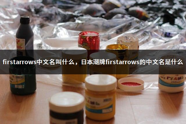 firstarrows中文名叫什么，*潮牌firstarrows的中文名是什么-1
