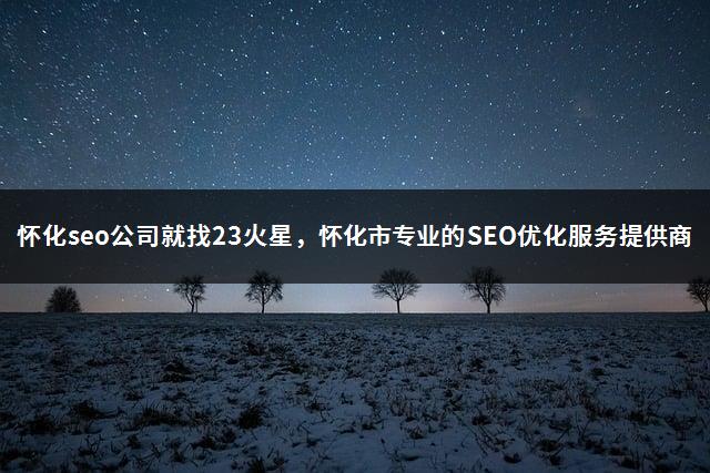 怀化seo公司就找23火星，怀化市专业的SEO优化服务提供商-1