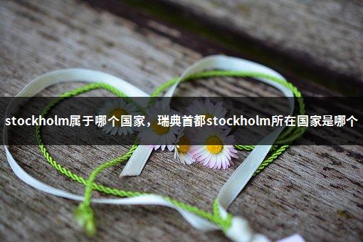 stockholm属于哪个国家，瑞典首都stockholm所在国家是哪个-1