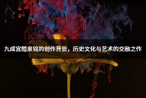 九成宫醴泉铭的创作背景，历史文化与艺术的交融之作-1